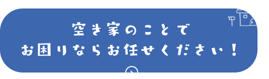 空き家のことでお困りならお任せください！