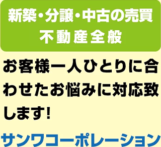 新築・分譲・中古の売買不動産全般 お客様一人ひとりに合わせたお悩みに対応致します！サンワコーポレーション